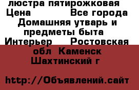 люстра пятирожковая › Цена ­ 4 500 - Все города Домашняя утварь и предметы быта » Интерьер   . Ростовская обл.,Каменск-Шахтинский г.